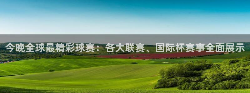 好博体育游戏：今晚全球最精彩球赛：各大联赛、国际杯赛事全面展
