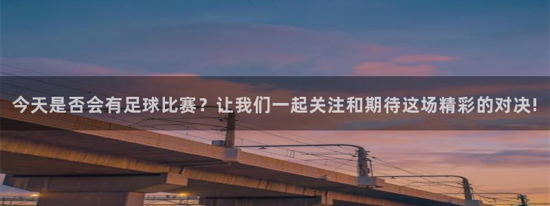 好博体育是正规的吗安全吗可靠吗知乎：今天是否会有足球比赛？让