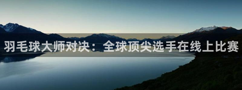 好博体育app下载最新版安装：羽毛球大师对决：全球顶尖选手在